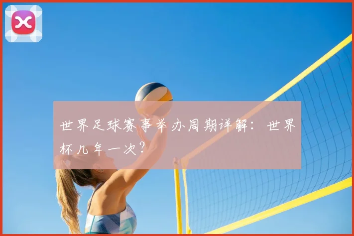 世界足球赛事举办周期详解:世界杯几年一次?