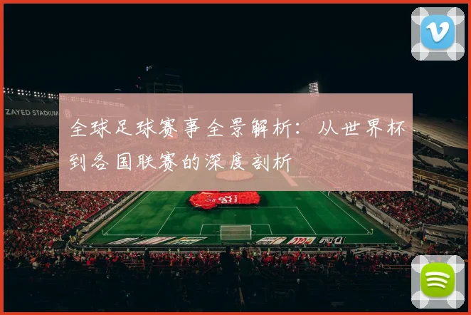 全球足球赛事全景解析:从世界杯到各国联赛的深度剖析