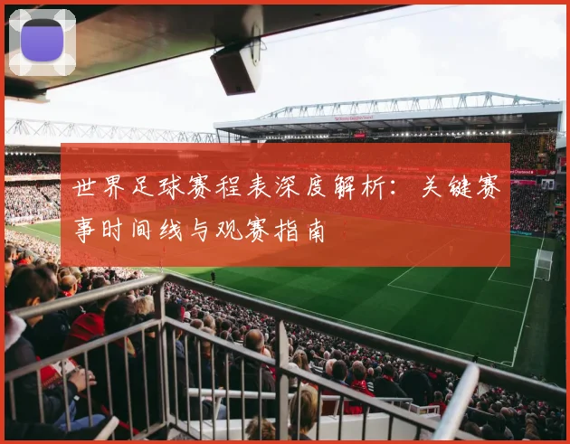 世界足球赛程表深度解析:关键赛事时间线与观赛指南