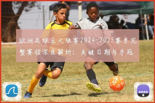 欧洲足球五大联赛2024-2025赛季完整赛程深度解析:关键日期与夺冠路径