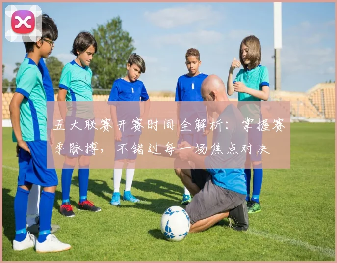 五大联赛开赛时间全解析:掌握赛季脉搏,不错过每一场焦点对决