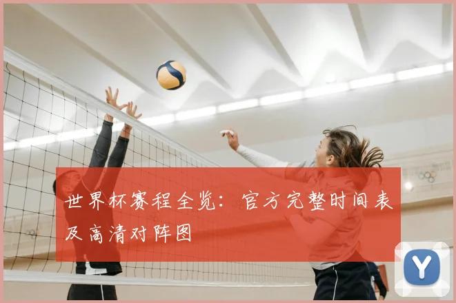 世界杯赛程全览:官方完整时间表及高清对阵图