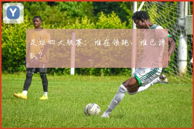 足坛四大联赛：谁在领跑，谁已掉队？