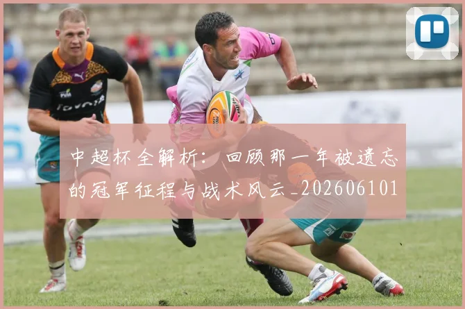 中超杯全解析:回顾那一年被遗忘的冠军征程与战术风云_20260610190429