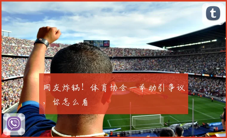 网友炸锅!体育协会一举动引争议,你怎么看