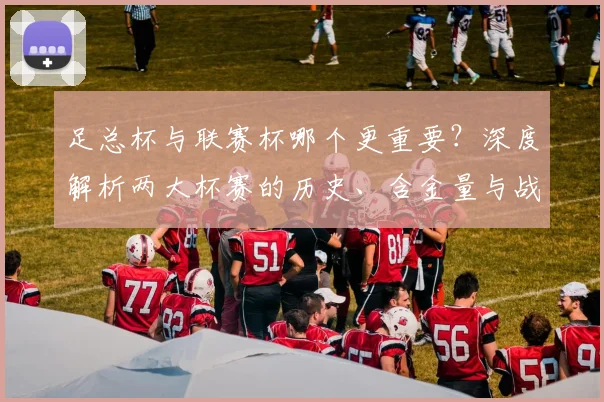 足总杯与联赛杯哪个更重要?深度解析两大杯赛的历史、含金量与战略意义