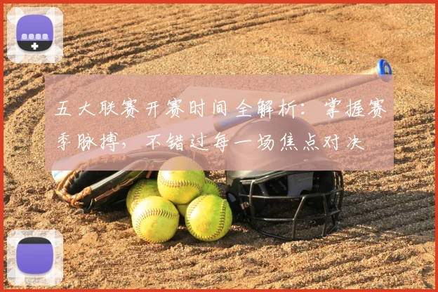 五大联赛开赛时间全解析:掌握赛季脉搏,不错过每一场焦点对决